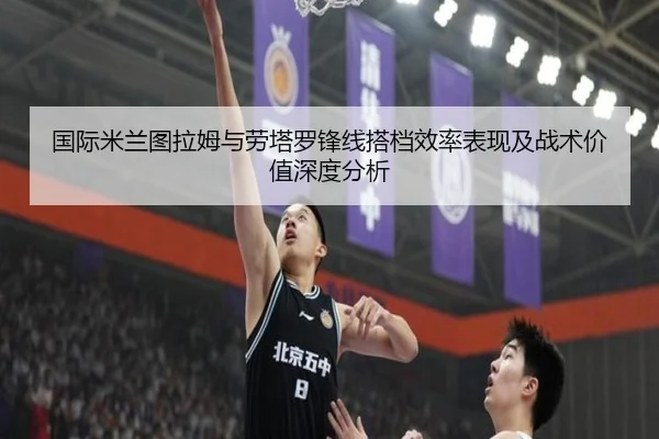 国际米兰图拉姆与劳塔罗锋线搭档效率表现及战术价值深度分析