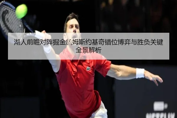 湖人前瞻对阵掘金詹姆斯约基奇错位博弈与胜负关键全景解析